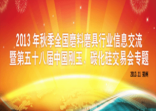 2013秋季全國磨料磨具行業信息交流暨第五十八屆中國剛玉碳化硅交易會